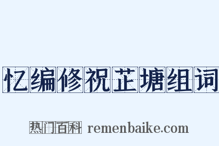 忆编修祝芷塘组词是什么意思的图片